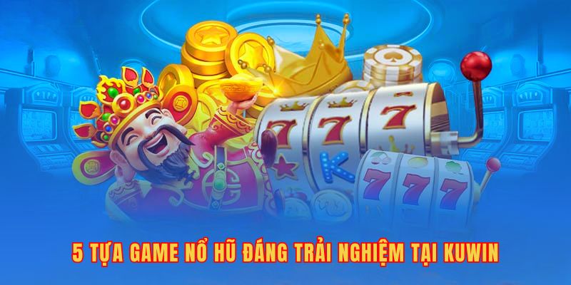 5 tựa game nổ hũ đáng trải nghiệm tại Kuwin