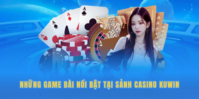 Một số game bài HOT nhất tại sảnh casino Kuwin