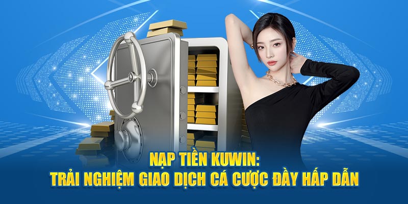 Nạp Tiền Kuwin An Toàn Và Bảo Mật Nhờ Hướng Dẫn Này