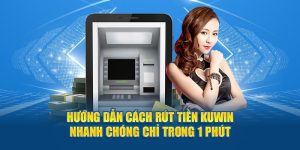 Hướng Dẫn Rút Tiền Kuwin Nhanh Chóng Chỉ Trong 1 Phút