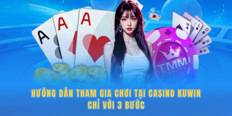 Hướng dẫn tham gia chơi tại casino Kuwin chỉ với 3 bước