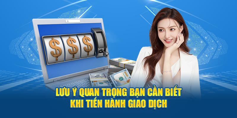 Lưu ý cần nắm khi tiến hành giao dịch rút tiền