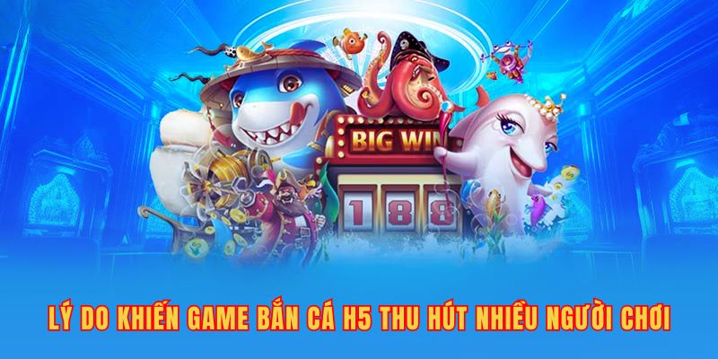 Lý do khiến game bắn cá H5 thu hút nhiều người chơi