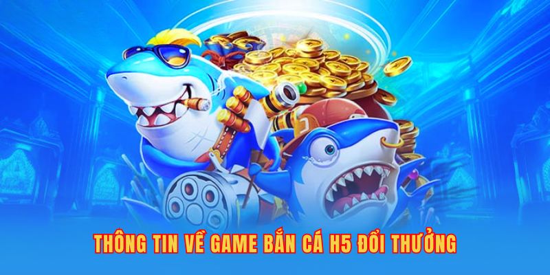 Thông tin về game bắn cá H5 đổi thưởng